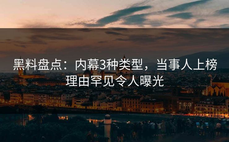 黑料盘点：内幕3种类型，当事人上榜理由罕见令人曝光  第1张