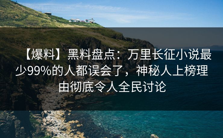 【爆料】黑料盘点：万里长征小说最少99%的人都误会了，神秘人上榜理由彻底令人全民讨论  第1张