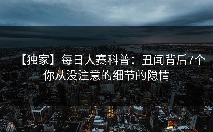 【独家】每日大赛科普：丑闻背后7个你从没注意的细节的隐情