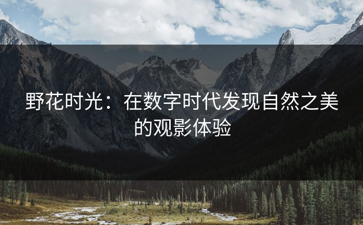 野花时光：在数字时代发现自然之美的观影体验  第1张