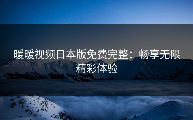 暖暖视频日本版免费完整：畅享无限精彩体验