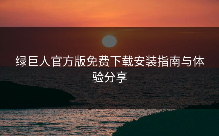 绿巨人官方版免费下载安装指南与体验分享  第1张