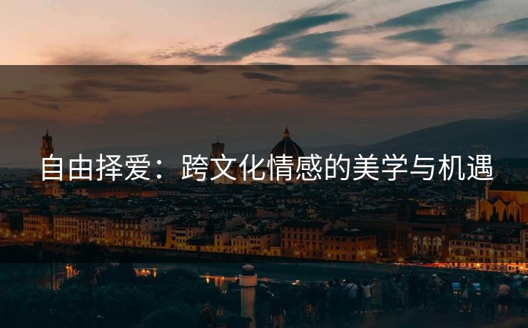 自由择爱：跨文化情感的美学与机遇