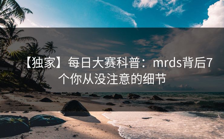 【独家】每日大赛科普：mrds背后7个你从没注意的细节  第1张