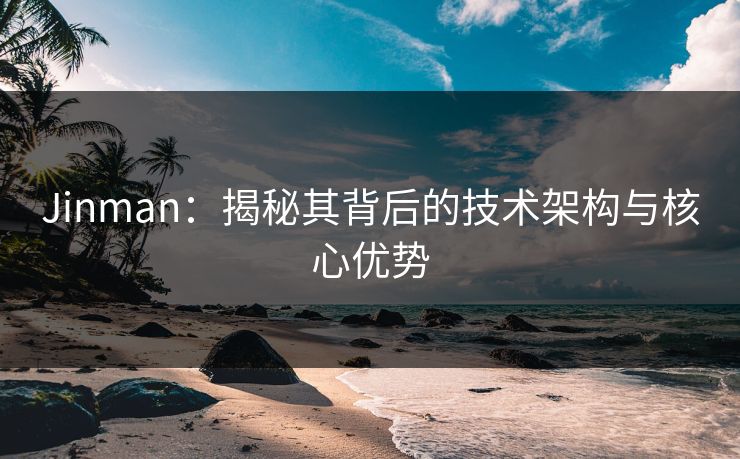 Jinman:揭秘其背后的技术架构与核心优势