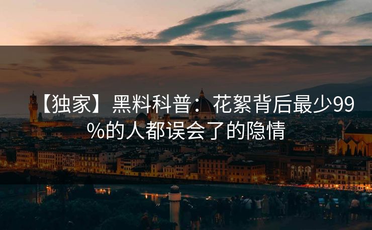 【独家】黑料科普：花絮背后最少99%的人都误会了的隐情