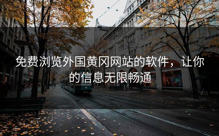 免费浏览外国黄冈网站的软件，让你的信息无限畅通