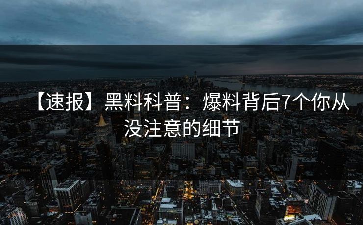 【速报】黑料科普:爆料背后7个你从没注意的细节
