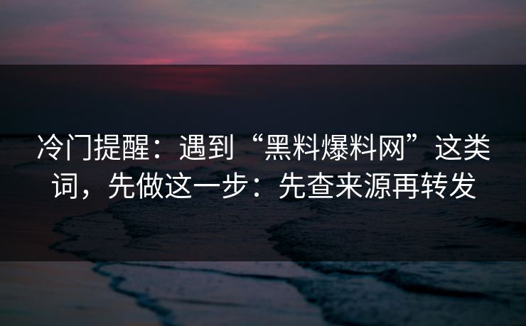 冷门提醒:遇到“黑料爆料网”这类词,先做这一步:先查来源再转发