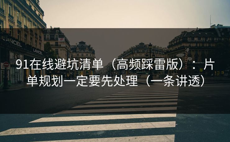 91在线避坑清单（高频踩雷版）：片单规划一定要先处理（一条讲透）