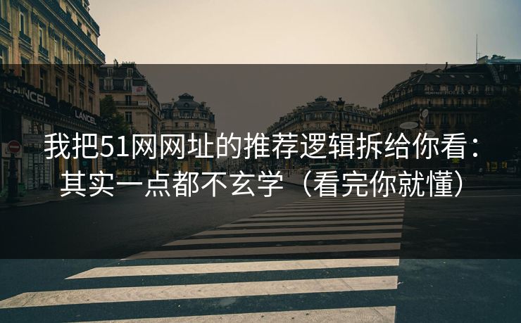 我把51网网址的推荐逻辑拆给你看：其实一点都不玄学（看完你就懂）  第1张