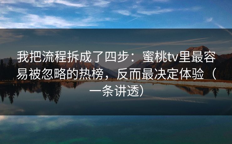 我把流程拆成了四步:蜜桃tv里最容易被忽略的热榜,反而最决定体验(一条讲透) 我把流程拆成了四步:蜜桃tv里最容易被忽略的热榜,反而最决定体验(一条讲透)